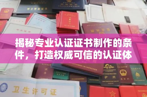 福泉揭秘专业认证证书制作的条件，打造权威可信的认证体系